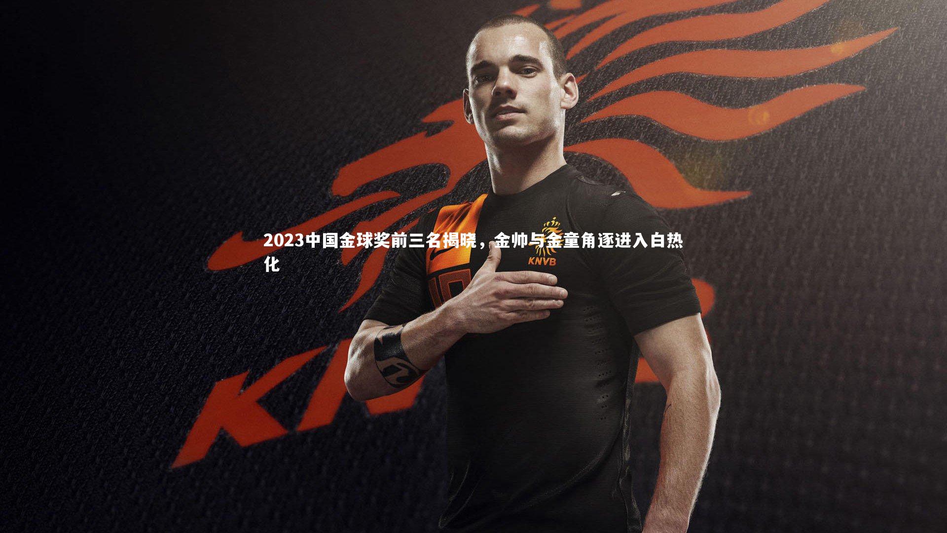 2023中国金球奖前三名揭晓,金帅与金童角逐进入白热化