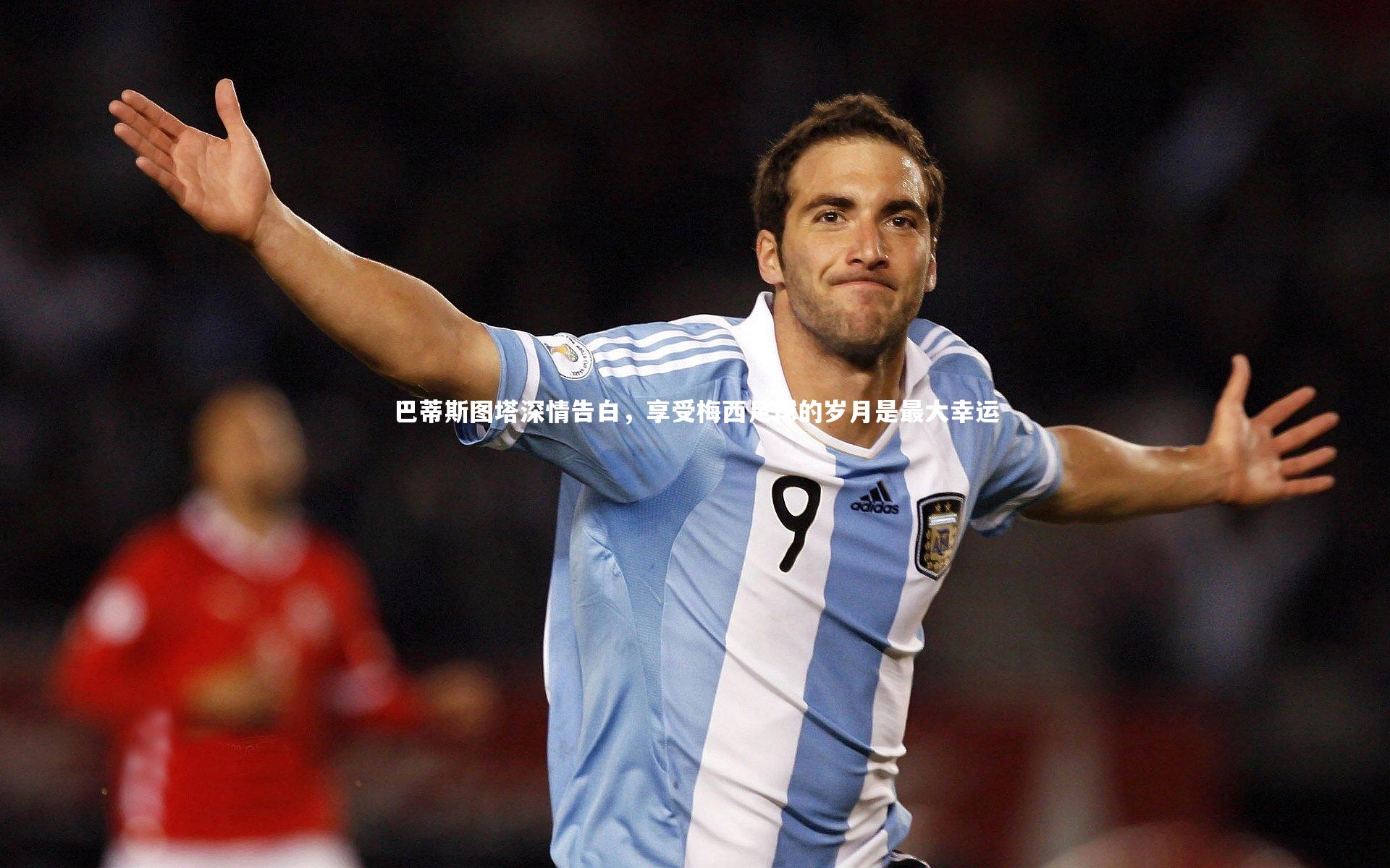 巴蒂斯图塔深情告白，享受梅西足球的岁月是最大幸运