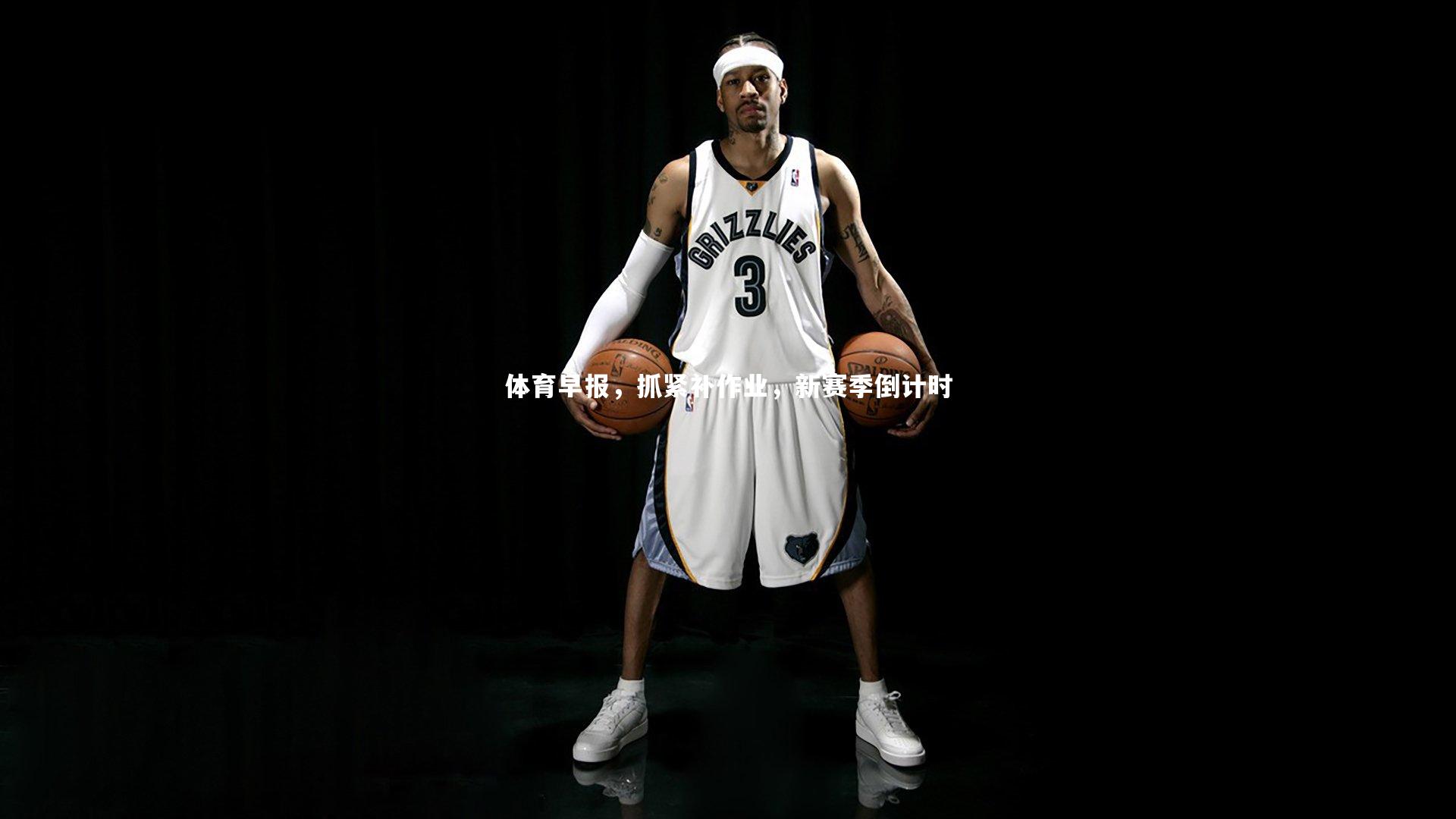 体育早报，抓紧补作业，新赛季倒计时