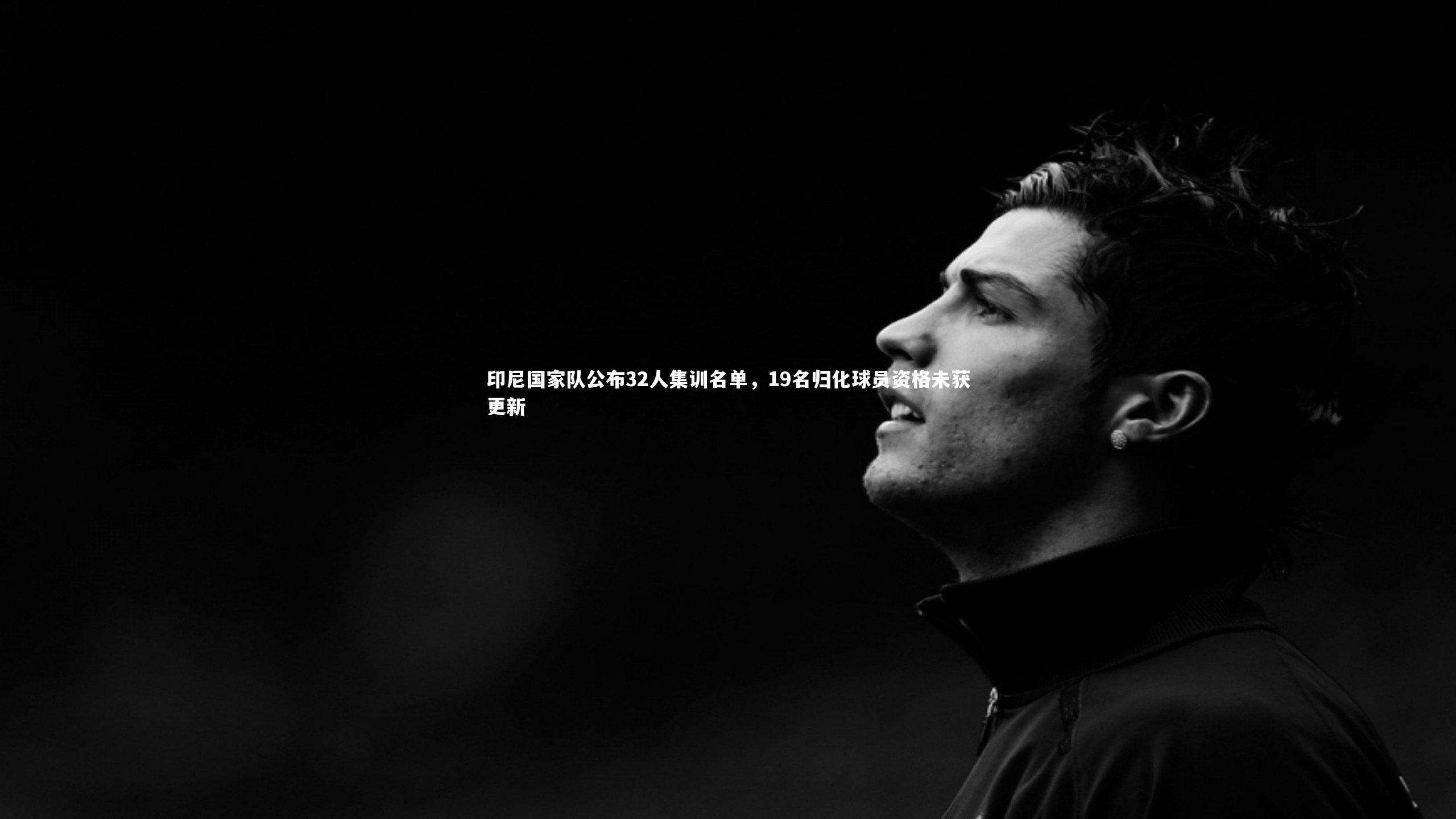 【熊猫app官方网站】印尼国家队公布32人集训名单，19名归化球员资格未获更新