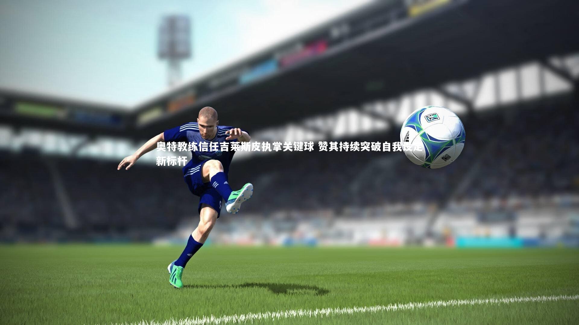 【熊猫体育官方下载】奥特教练信任吉莱斯皮执掌关键球 赞其持续突破自我设定新标杆
