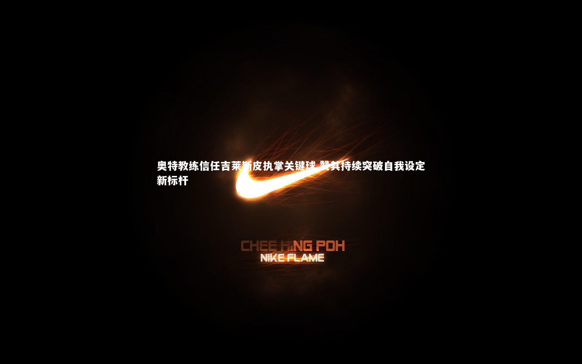 奥特教练信任吉莱斯皮执掌关键球 赞其持续突破自我设定新标杆