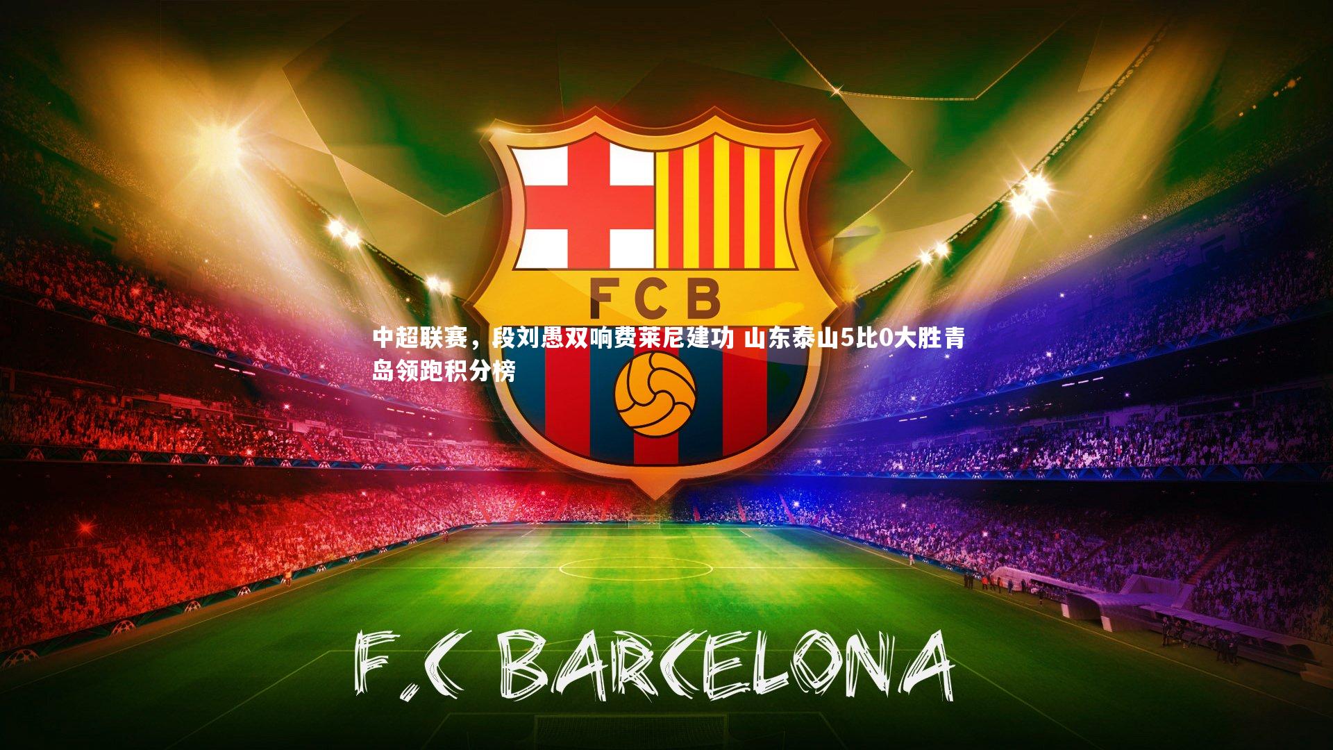 熊猫体育官方下载_中超联赛，段刘愚双响费莱尼建功 山东泰山5比0大胜青岛领跑积分榜