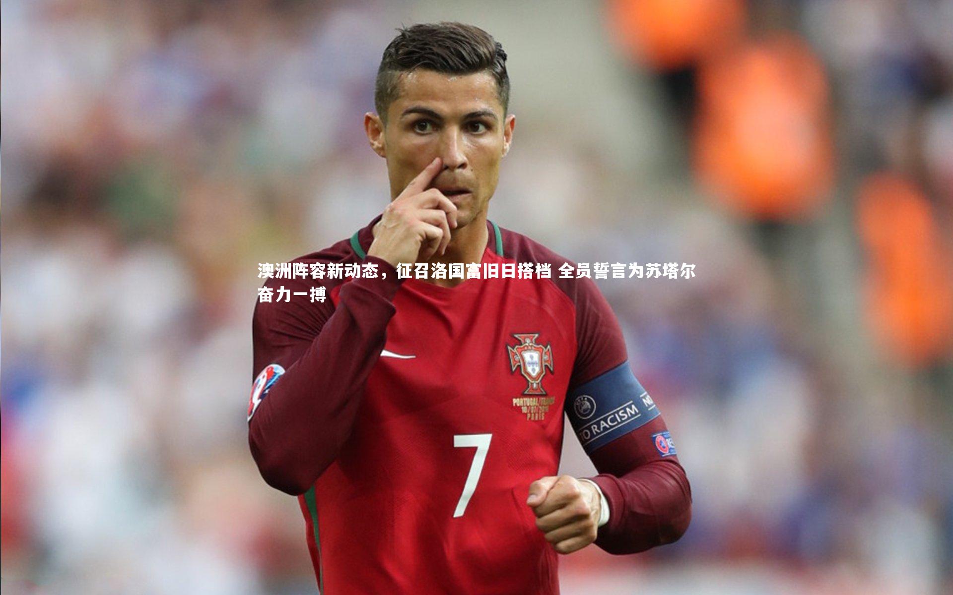 【熊猫体育官方下载】澳洲阵容新动态,征召洛国富旧日搭档 全员誓言为苏塔尔奋力一搏